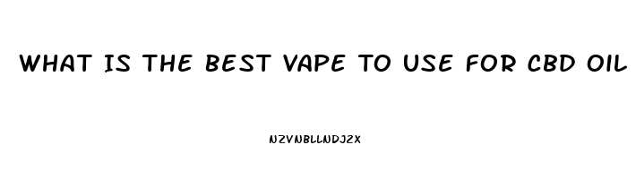 What Is The Best Vape To Use For Cbd Oil