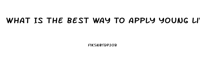 What Is The Best Way To Apply Young Living Cbd Oil