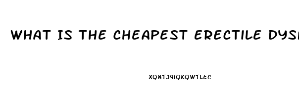 What Is The Cheapest Erectile Dysfunction Drug