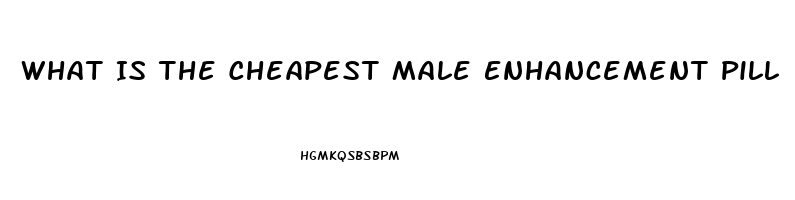 What Is The Cheapest Male Enhancement Pill