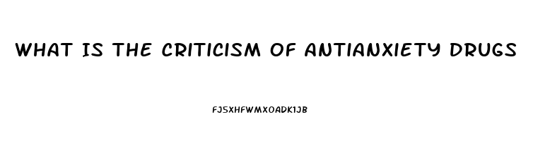 What Is The Criticism Of Antianxiety Drugs