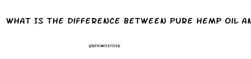 What Is The Difference Between Pure Hemp Oil And Cbd Oil