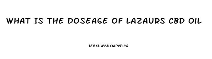 What Is The Doseage Of Lazaurs Cbd Oil