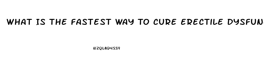 What Is The Fastest Way To Cure Erectile Dysfunction