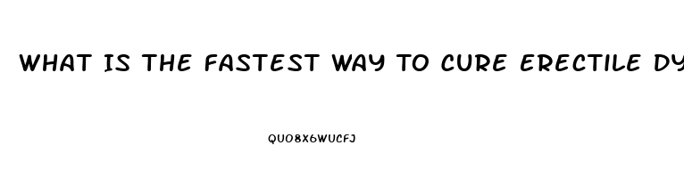 What Is The Fastest Way To Cure Erectile Dysfunction