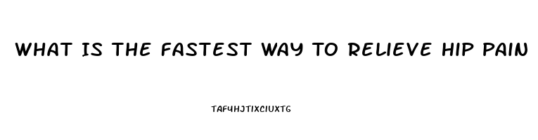 What Is The Fastest Way To Relieve Hip Pain