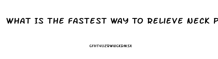 What Is The Fastest Way To Relieve Neck Pain