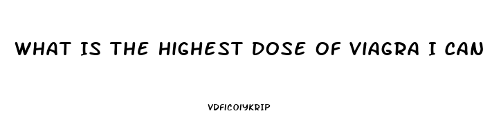 What Is The Highest Dose Of Viagra I Can Take