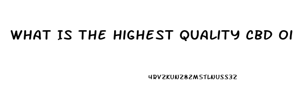 What Is The Highest Quality Cbd Oil