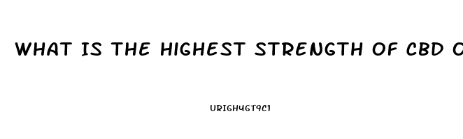 What Is The Highest Strength Of Cbd Oil Available