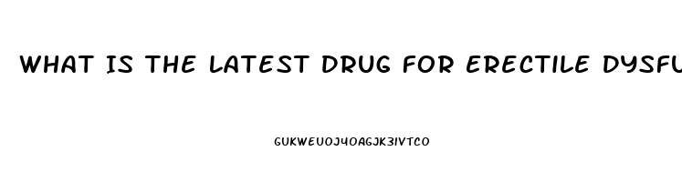 What Is The Latest Drug For Erectile Dysfunction