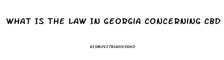 What Is The Law In Georgia Concerning Cbd Oil