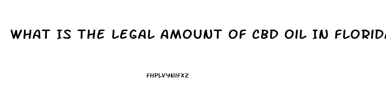 What Is The Legal Amount Of Cbd Oil In Florida