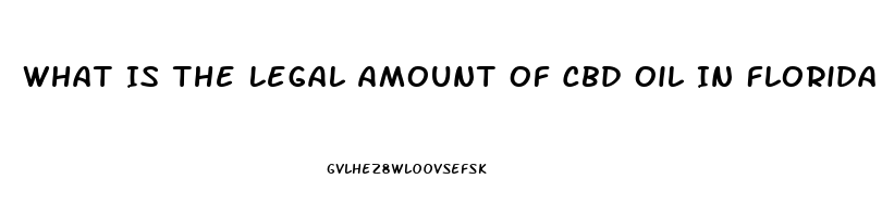 What Is The Legal Amount Of Cbd Oil In Florida