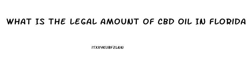 What Is The Legal Amount Of Cbd Oil In Florida