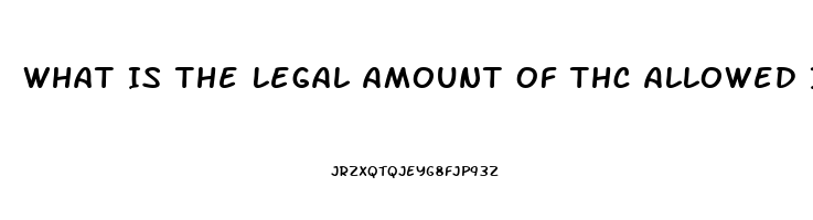 What Is The Legal Amount Of Thc Allowed In Cbd Oil