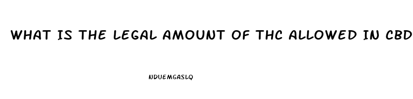 What Is The Legal Amount Of Thc Allowed In Cbd Oil