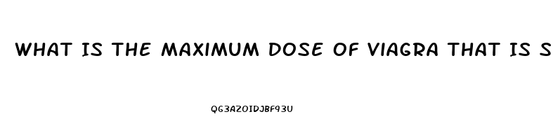 What Is The Maximum Dose Of Viagra That Is Safe