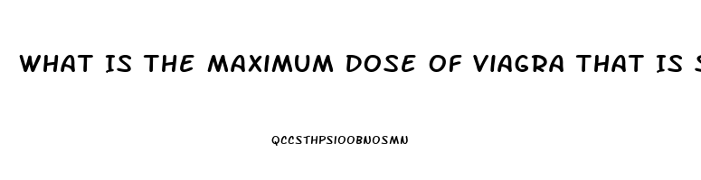 What Is The Maximum Dose Of Viagra That Is Safe