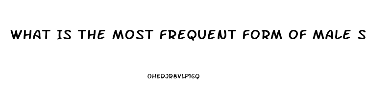 What Is The Most Frequent Form Of Male Sexual Dysfunction