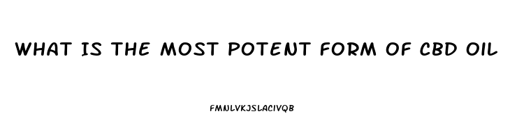 What Is The Most Potent Form Of Cbd Oil