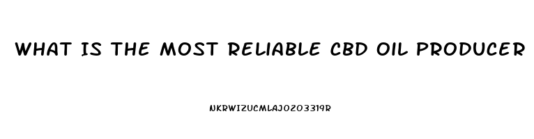 What Is The Most Reliable Cbd Oil Producer