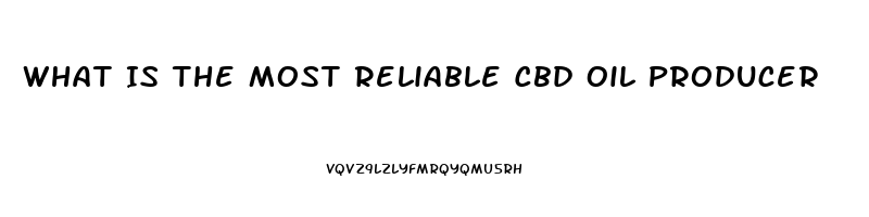 What Is The Most Reliable Cbd Oil Producer