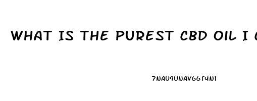 What Is The Purest Cbd Oil I Can Get