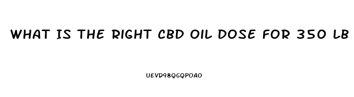 What Is The Right Cbd Oil Dose For 350 Lb Chronic Intractable Pain