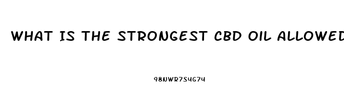 What Is The Strongest Cbd Oil Allowed By Law