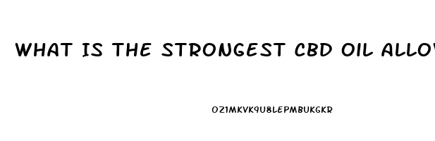 What Is The Strongest Cbd Oil Allowed By Law