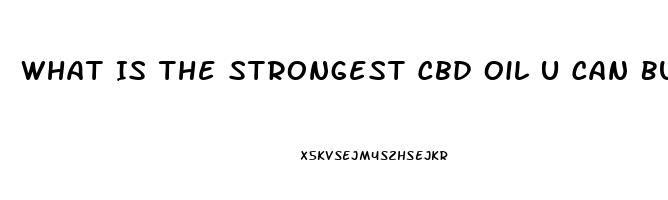 What Is The Strongest Cbd Oil U Can Buy