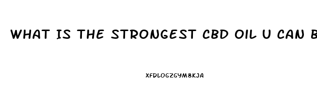 What Is The Strongest Cbd Oil U Can Buy