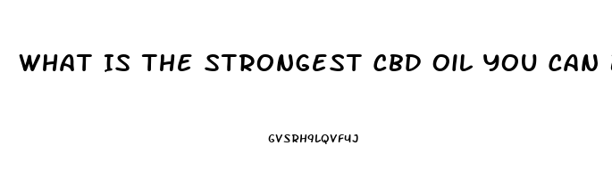 What Is The Strongest Cbd Oil You Can Buy