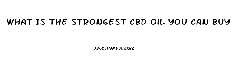 What Is The Strongest Cbd Oil You Can Buy