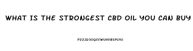 What Is The Strongest Cbd Oil You Can Buy