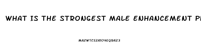 What Is The Strongest Male Enhancement Pill