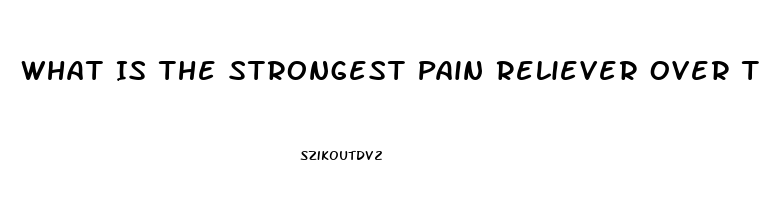 What Is The Strongest Pain Reliever Over The Counter