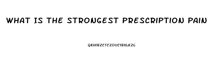 What Is The Strongest Prescription Pain Reliever