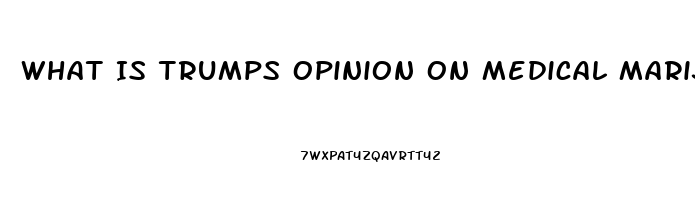 What Is Trumps Opinion On Medical Marijuana Or Cbd Oil