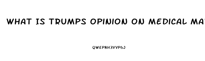 What Is Trumps Opinion On Medical Marijuana Or Cbd Oil