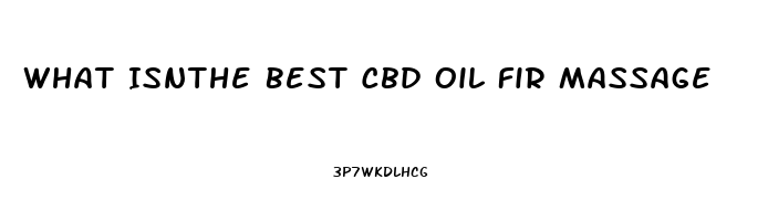 What Isnthe Best Cbd Oil Fir Massage