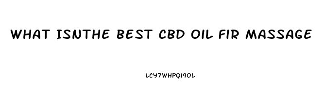 What Isnthe Best Cbd Oil Fir Massage