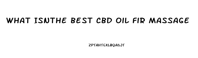 What Isnthe Best Cbd Oil Fir Massage