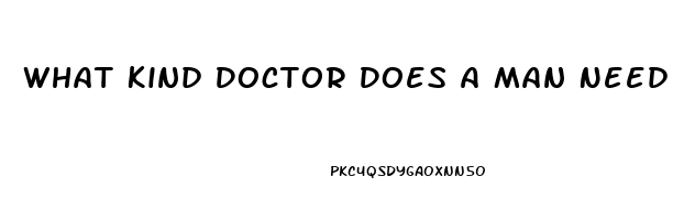 What Kind Doctor Does A Man Need To See When He Is Having Problems With His Erectile Dysfunction