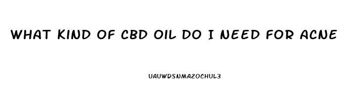 What Kind Of Cbd Oil Do I Need For Acne