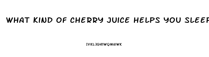 What Kind Of Cherry Juice Helps You Sleep