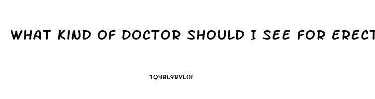 What Kind Of Doctor Should I See For Erectile Dysfunction