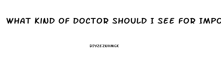 What Kind Of Doctor Should I See For Impotence