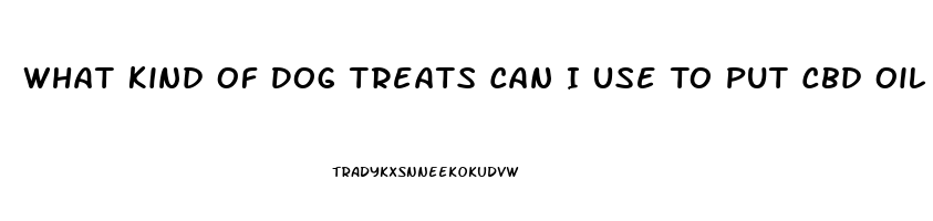 What Kind Of Dog Treats Can I Use To Put Cbd Oil In